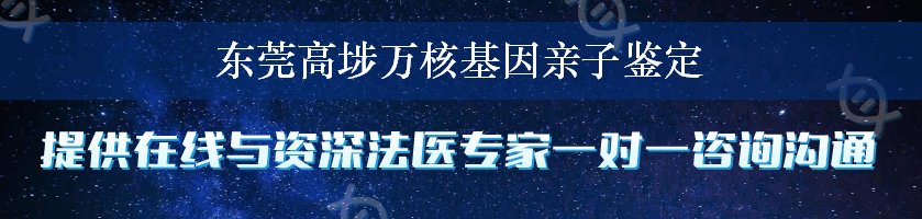 东莞高埗万核基因亲子鉴定